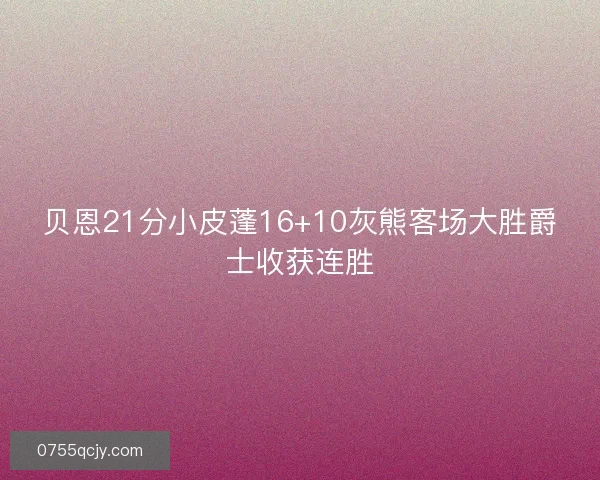 贝恩21分小皮蓬16+10灰熊客场大胜爵士收获连胜