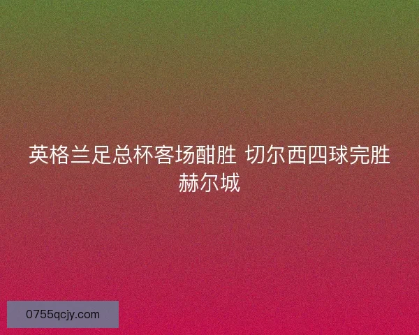英格兰足总杯客场酣胜 切尔西四球完胜赫尔城